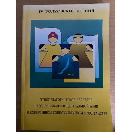 Этнопедагогическое наследие народов Сибири и Центральной Азии в современном социокультурном пространстве (IV Волковские чтения)
