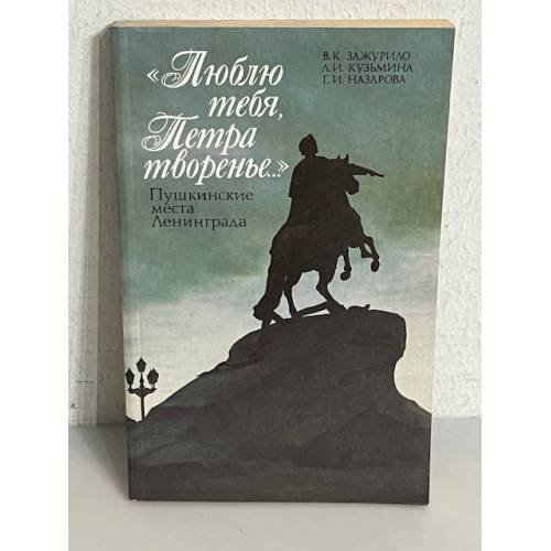 Обложка книги «Люблю тебя, Петра творенье... Пушкинские места Ленинграда» — Вера Константиновна Зажурило, Людмила Ивановна Кузьмина, Граната Иустиновна Назарова, ISBN 5289006044