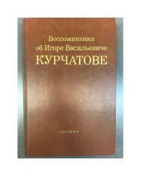 Воспоминания об Игоре Васильевиче Курчатове