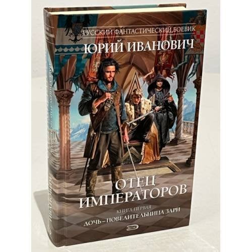 Обложка книги «Отец императоров. Книга 1. Дочь - повелительница Зари» — Иванович Юрий, ISBN 9785699318896