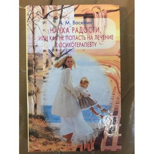Обложка книги «Наука радости, или Как не попасть на лечение к психотерапевту» — А. М. Васютин, ISBN 5322000518