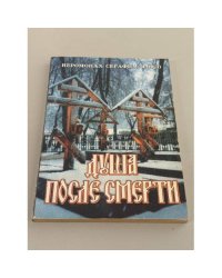 Душа после смерти: Современные «посмертные» опыты в свете учения Православной Церкви