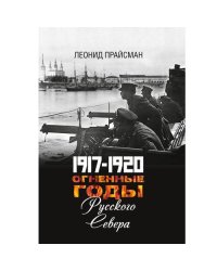 1917–1920. Огненные годы Русского Севера