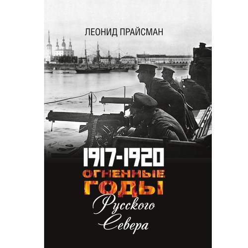 1917–1920. Огненные годы Русского Севера
