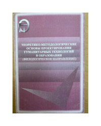 Теоретико-методологические основы проектирования гуманитарных технологий в образовании (филологическое направление)