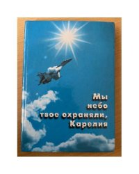 Мы небо твое охраняли, Карелия. Сборник / совет ветеранов 5-й дивизии войск пво страны