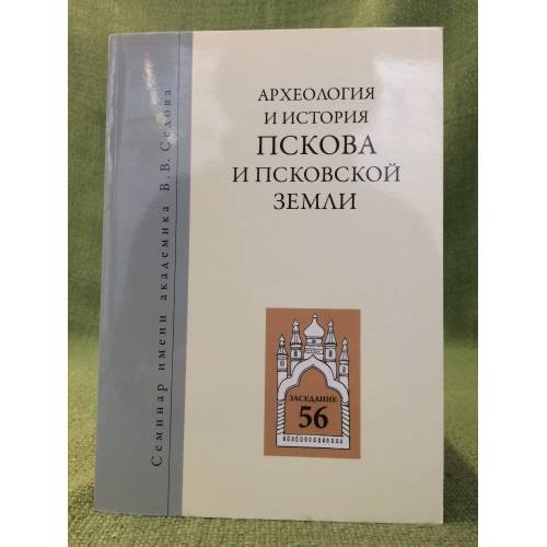 Археология и история Пскова и Псковской земли. Семинар имени академика в. В. Седова. Мат. 56-го заседания посвящ. 130- летию