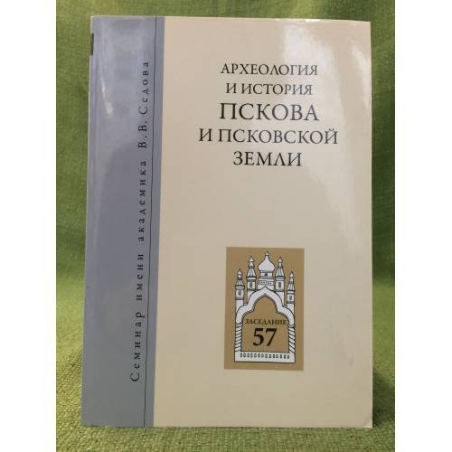 Археология и история Пскова и Псковской земли. Семинар имени академика в. В. Седова. Мат. 57-го заседания (18-20 апреля 2011 г.)