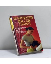 Иглотерапия, массаж, гипноз. Искусство быть здоровым