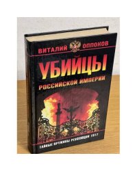 Убийцы Российской империи. Тайные пружины революции 1917 года