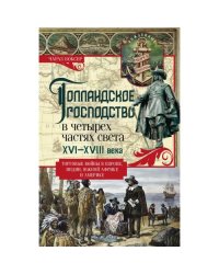 Голландское господство в четырех частях света XVI-XVIII века. Торговые войны в Европе, Индии, Южной Африке и Америке