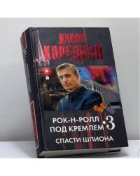 Рок-н-ролл под Кремлем. Книга 3. Спасти шпиона