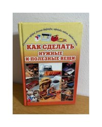 Как сделать нужные и полезные вещи