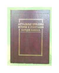 Актуальные проблемы истории и Этнографии народов Кавказа: сборник статей к 60-летию в. Х. Кажарова / инст. Гуманит. Иссл.