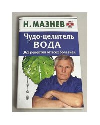 Чудо-целитель вода. 365 рецептов от всех болезней