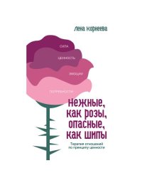 Нежные как розы, опасные, как шипы. Терапия отношений по принципу ценности