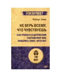 Не верь всему, что чувствуешь. Как тревога и депрессия заставляют нас поверить тому, чего нет