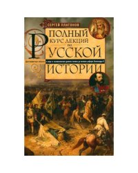 Полный курс лекций по русской истории. Достопамятные события и лица от возникновения древних племен до великих реформ Ал