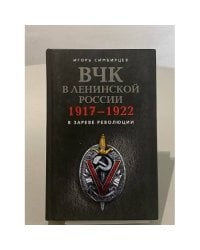 ВЧК в ленинской России. 1917–1922. В зареве революции.