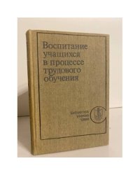 Воспитание учащихся в процессе трудового обучения