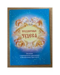 Праздничные чудеса. Рассказы о двунадесятых праздниках и Воскресении Христовом