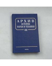 АРХИВ ИСТОРИИ НАУКИ И ТЕХНИКИ. Вып. III