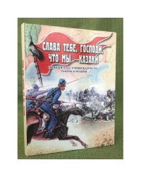 Слава тебе, Господи, что мы - казаки. Прошлое и настоящее казачества Тамбовского края. 