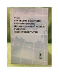 Роль субъектов федерации в формировании инновационной модели развития Экономики России