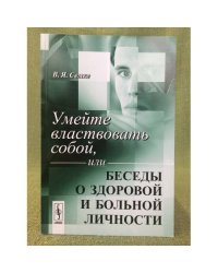 Умейте властвовать собой, или Беседы о здоровой и больной личности