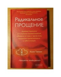 Радикальное прощение. Духовная технология для исцеления взаимоотношений, избавления от гнева и чувства вины, нахождения взаимопонимания в любой ситуации