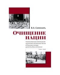 Очищение нации. Насильственные перемещения населения и этнические чистки в Румынии в период диктатуры Иона Антонеску (1940–1944)