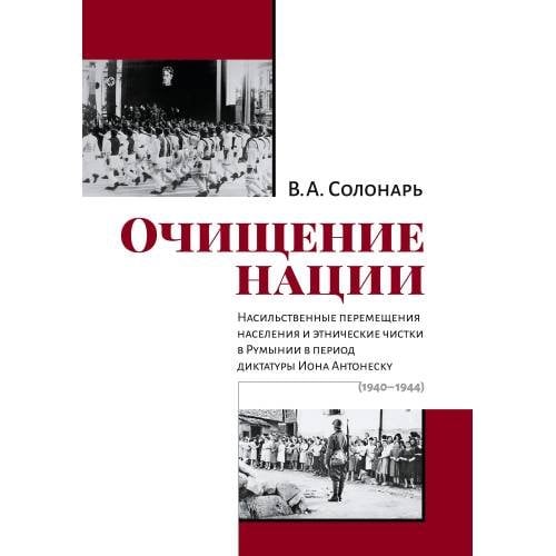 Очищение нации. Насильственные перемещения населения и этнические чистки в Румынии в период диктатуры Иона Антонеску (1940–1944)