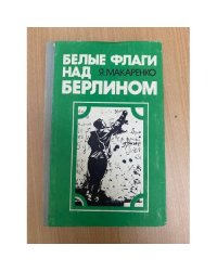 Белые флаги над Берлином: Из блокнота военного корреспондента