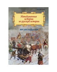 Невыдуманные истории из русской истории Век шестнадцатый