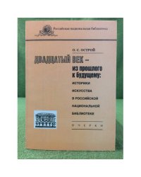 Двадцатый век - из прошлого к будущему: историки искусства в РНБ. Очерки