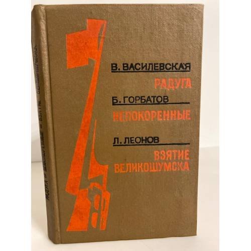 Обложка книги «Радуга. Непокоренные. Взятие Великошумска» — В. Василевская, Б. Горбатов, Л. Леонов