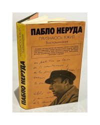 Пабло Неруда. Признаюсь: я жил. Воспоминания