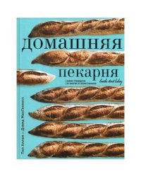 Домашняя пекарня. Полное руководство по выпечке от профессионалов