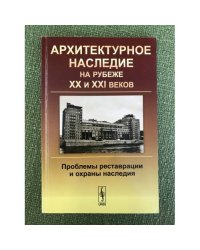 Архитектурное наследие на рубеже XX и XXI веков: проблемы реставрации и охраны наследия
