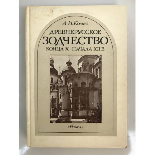 Обложка книги «Древнерусское зодчество конца X - начала XII в. Византийское наследие и становление самостоятельной традиции» — Комеч А.И.