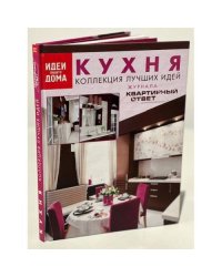 Кухня. Коллекция лучших идей журнала "Квартирный ответ на квартирный вопрос"