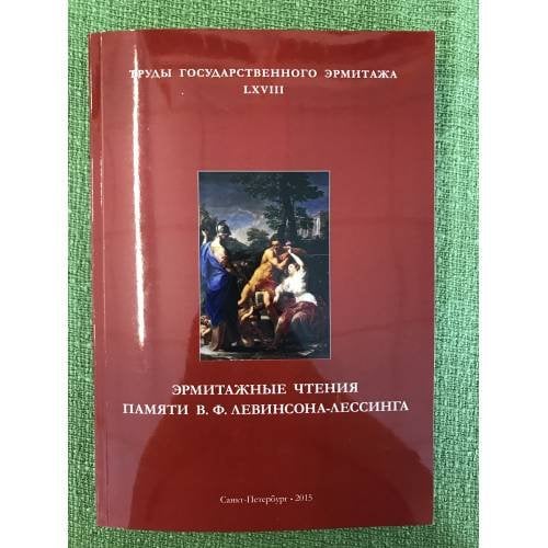 Труды Государственного Эрмитажа. LXVIII. Эрмитажные чтения памяти В.Ф. Левинсона-Лессинга. 2015