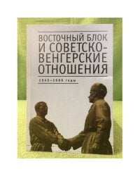 Восточный Блок и Советско-Венгерские отношения: 1945-1989 годы: сборник стате