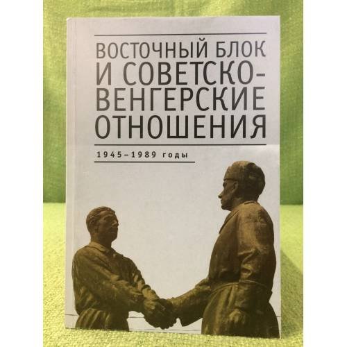 Обложка книги «Восточный Блок и Советско-Венгерские отношения: 1945-1989 годы: сборник стате» — Автор не указан, ISBN 9785914193116