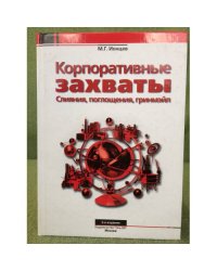 Корпоративные захваты: Слияния, поглощения, гринмейл. 2-е изд., пер. и доп