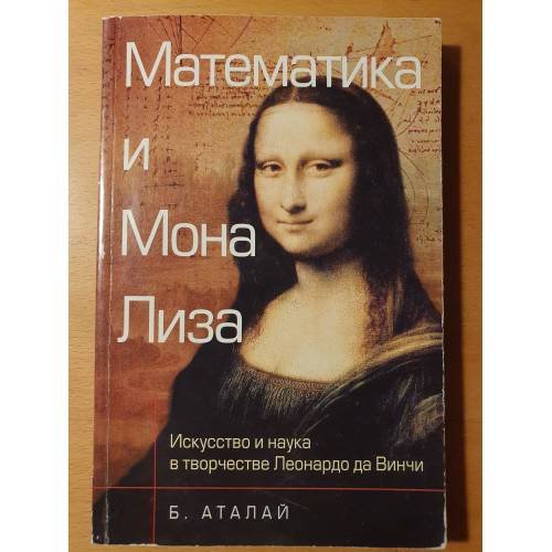 Обложка книги «Математика и "Мона Лиза". Искусство и наука в творчестве Леонардо да Винчи» — Аталай Б., ISBN 9785948361185