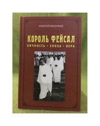 Король Фейсал: личность, эпоха, жизнь