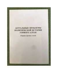 Актуальные проблемы политической истории Горного Алтая. Сборник научных статей
