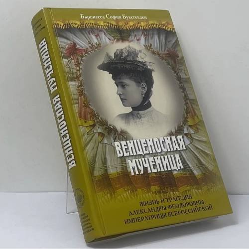 Обложка книги «Венценосная мученица. Жизнь и трагедия Александры Феодоровны, Императрицы Всероссийской» — Баронесса София Буксгевден, ISBN 9785851340987