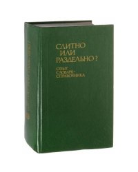 Слитно или раздельно? Опыт словаря-справочника